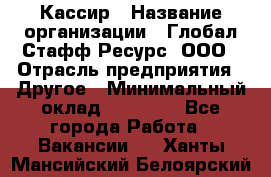 Кассир › Название организации ­ Глобал Стафф Ресурс, ООО › Отрасль предприятия ­ Другое › Минимальный оклад ­ 25 000 - Все города Работа » Вакансии   . Ханты-Мансийский,Белоярский г.